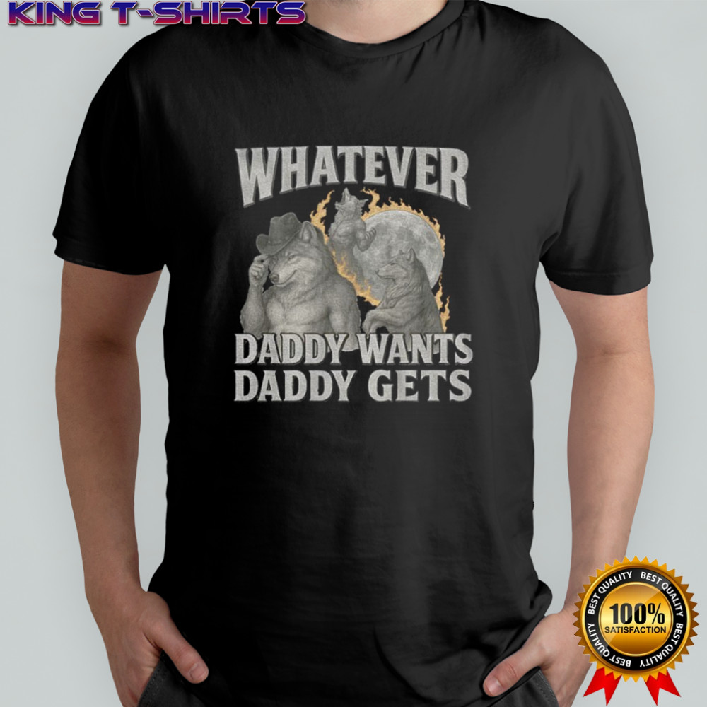 What ever daddy wants daddy gets werewolf memes shirt
