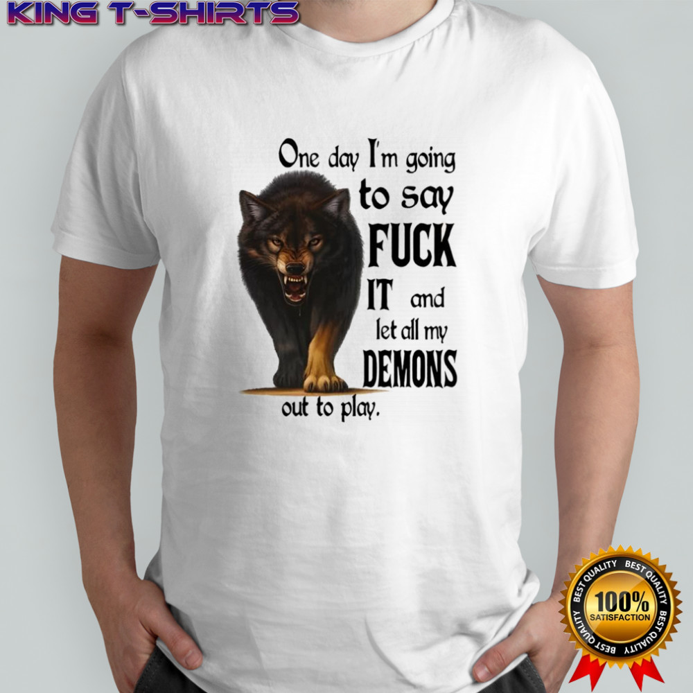 Wolf one day i’m going to say fuck it and let all my demons out to play shirt