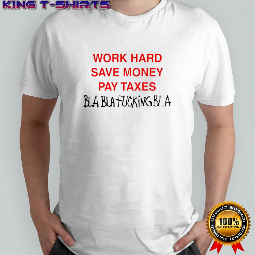 Work hard save money pay Taxes Bla Bla shirt