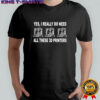Yes i really do need all these 3d printers shirt