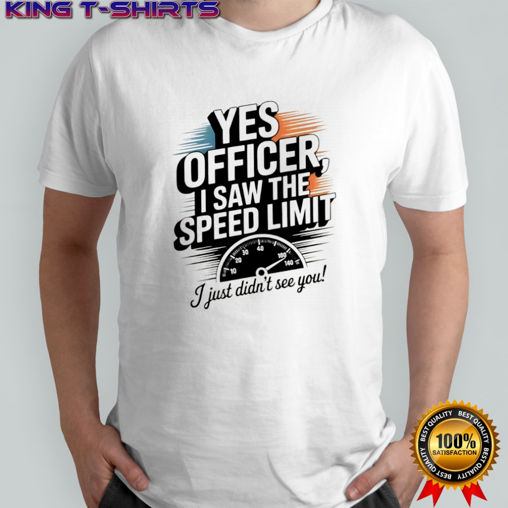 Yes officer I saw the speed limit I just didn’t see you shirt