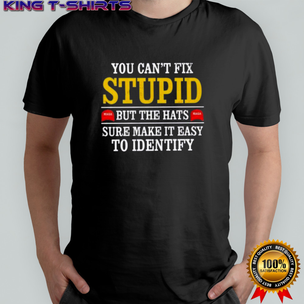 You Can’t Fix Stupid Maga But The Hats Sure Make It Easy To Indentify T-Shirt