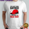 You can’t spell hatred without red hat T-shirt