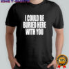 Your Arms Are My Cocoon I Could Be Buried Here With You T-shirt
