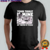 Your Thirst is Mine my water is yours shirt