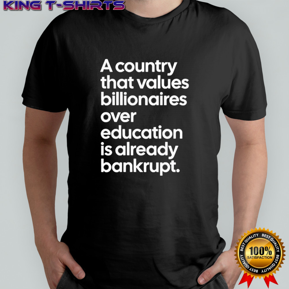 A country that values billionaires over education is already bankrupt shirt