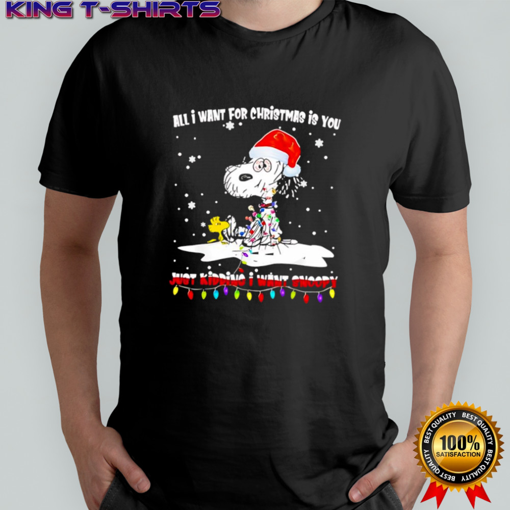 All I Want For Christmas Is You Just Kidding I Want Snoopy And Woodstock Christmas shirt
