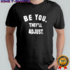 Be you they’ll adjust shirt