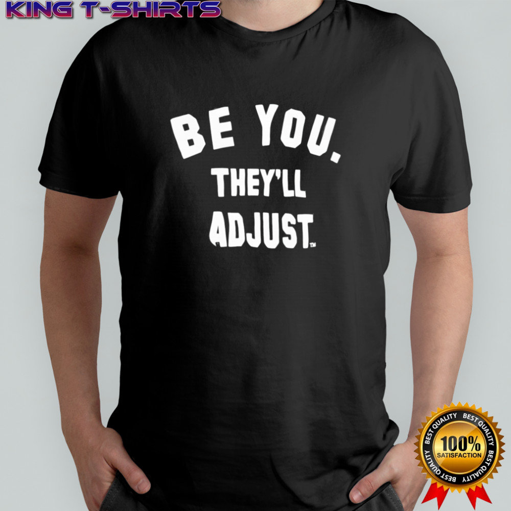 Be you they’ll adjust shirt