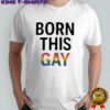 Born This Gay LGBT shirt