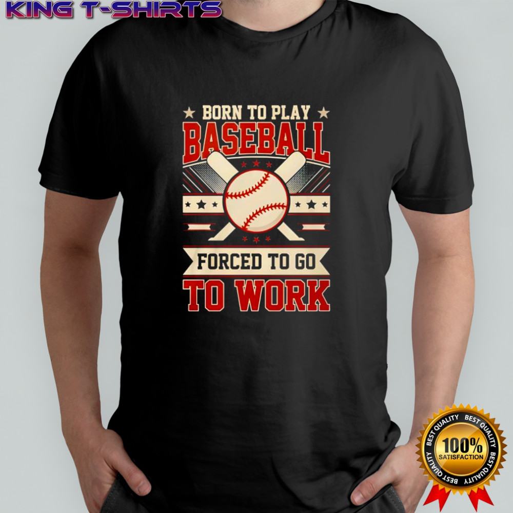 Born to play baseball forced to go to work shirt