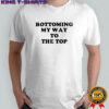 Bottoming My Way To The Top T-Shirt