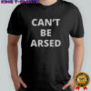 Can’t Be Arsed T-Shirt