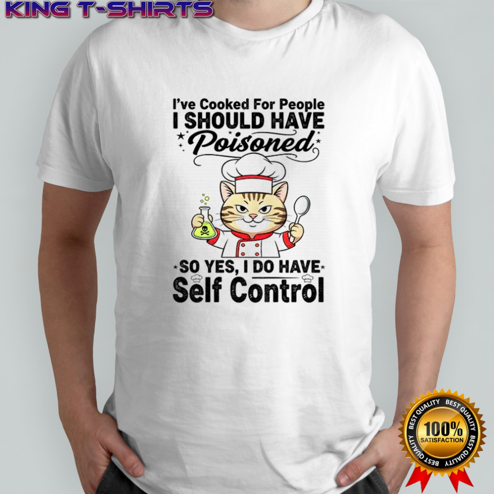 Cat chef I’ve cooked for people I should have poisoned so yes I do have self control shirt