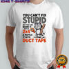 Cat you can’t fix stupid but you can numb it with a 2×4 and muffle it with duct tape shirt