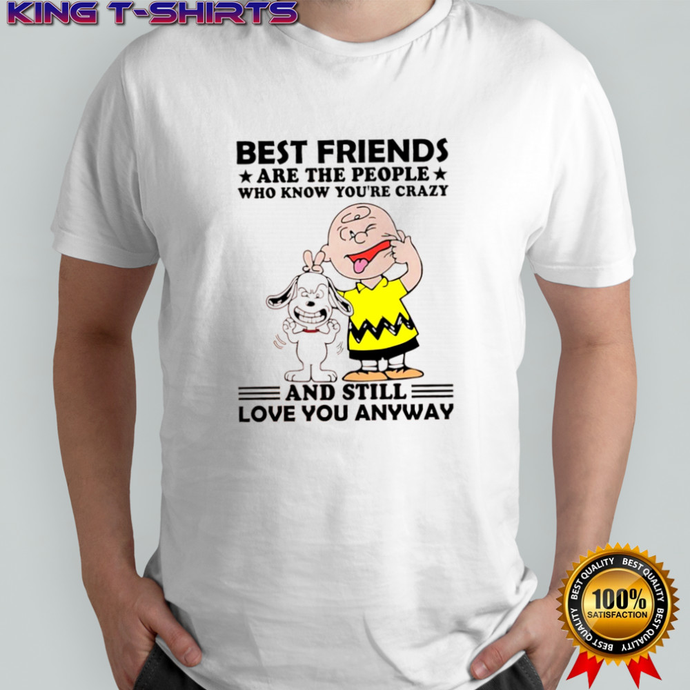 Charlie Brown and Snoopy best friends are the people who know you’re crazy and still love you anyway shirt