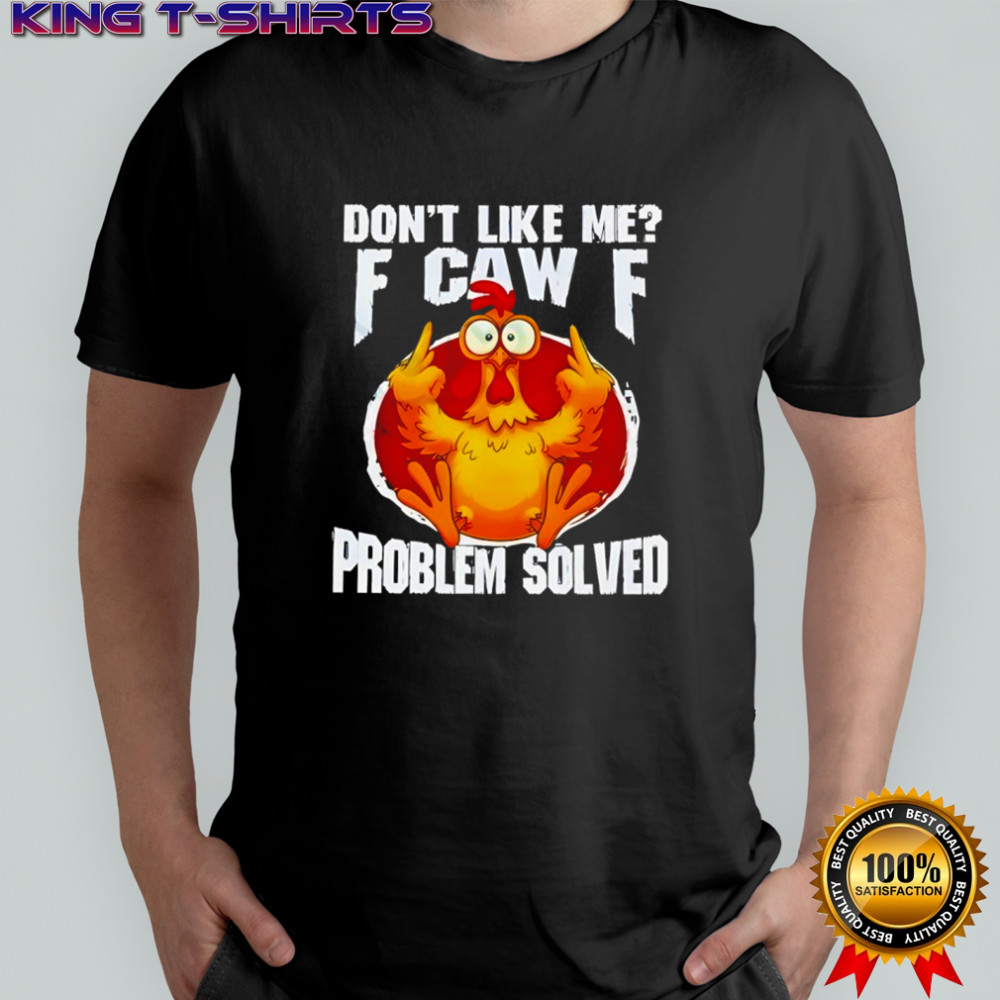 Chicken don’t like me fuck off problem solved shirt