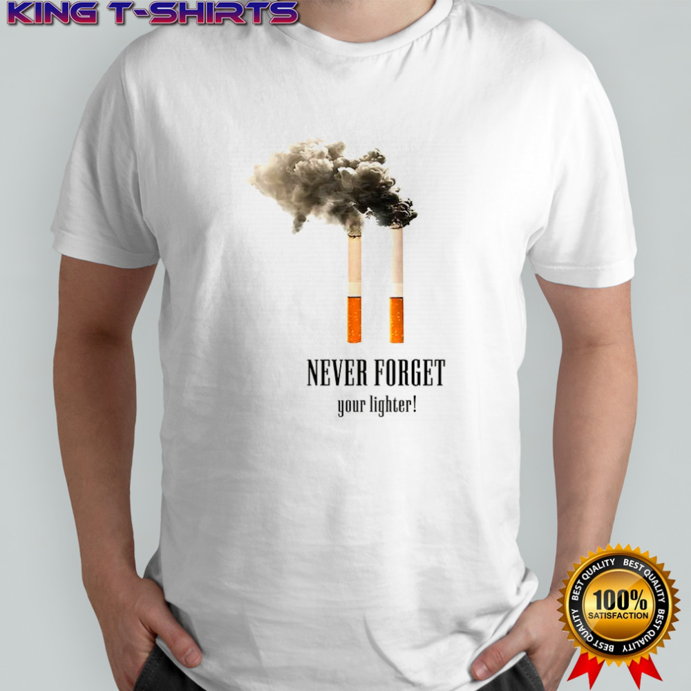 Cigarettes never forget your lighter meme shirt