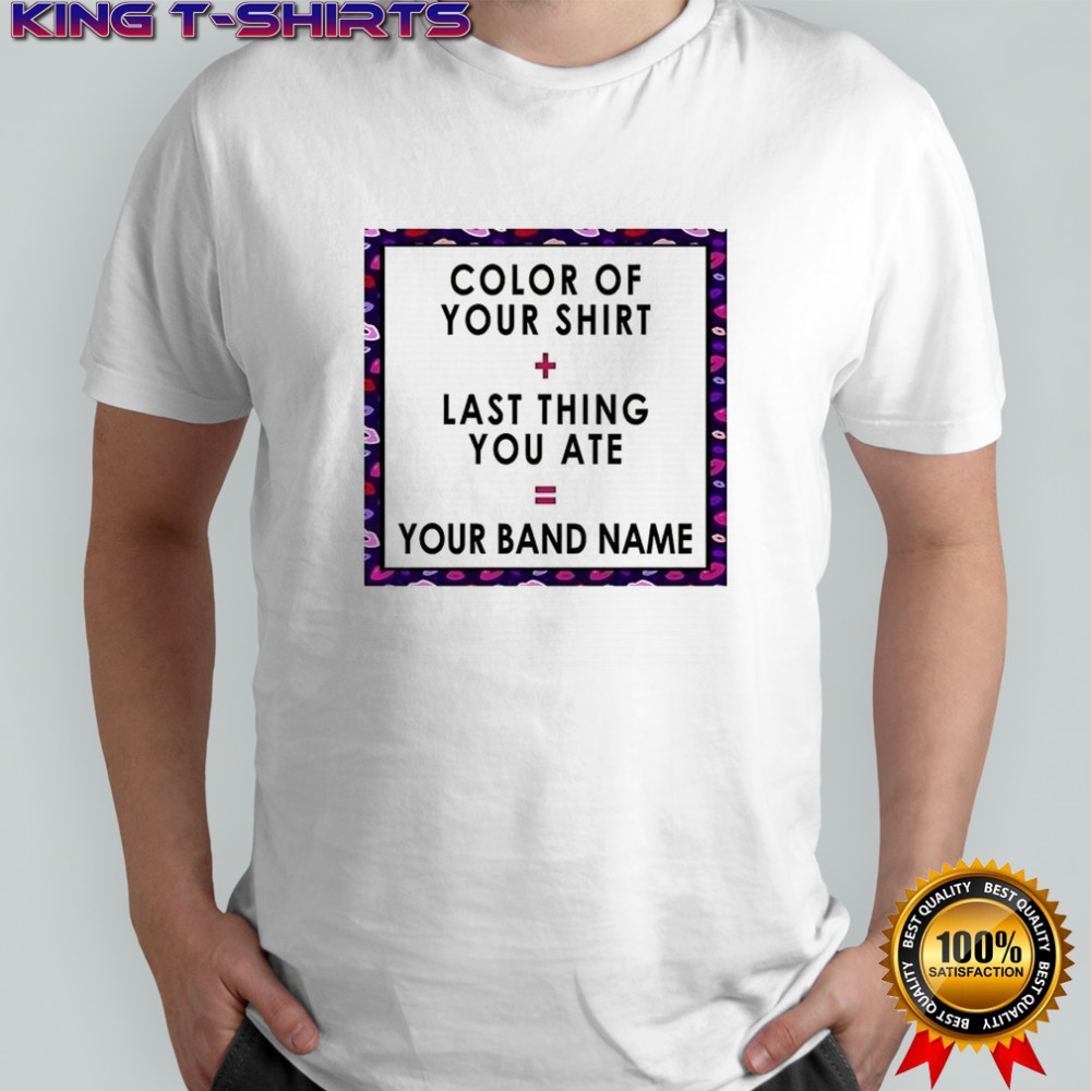 Color of your shirt last thing ate your band name shirt