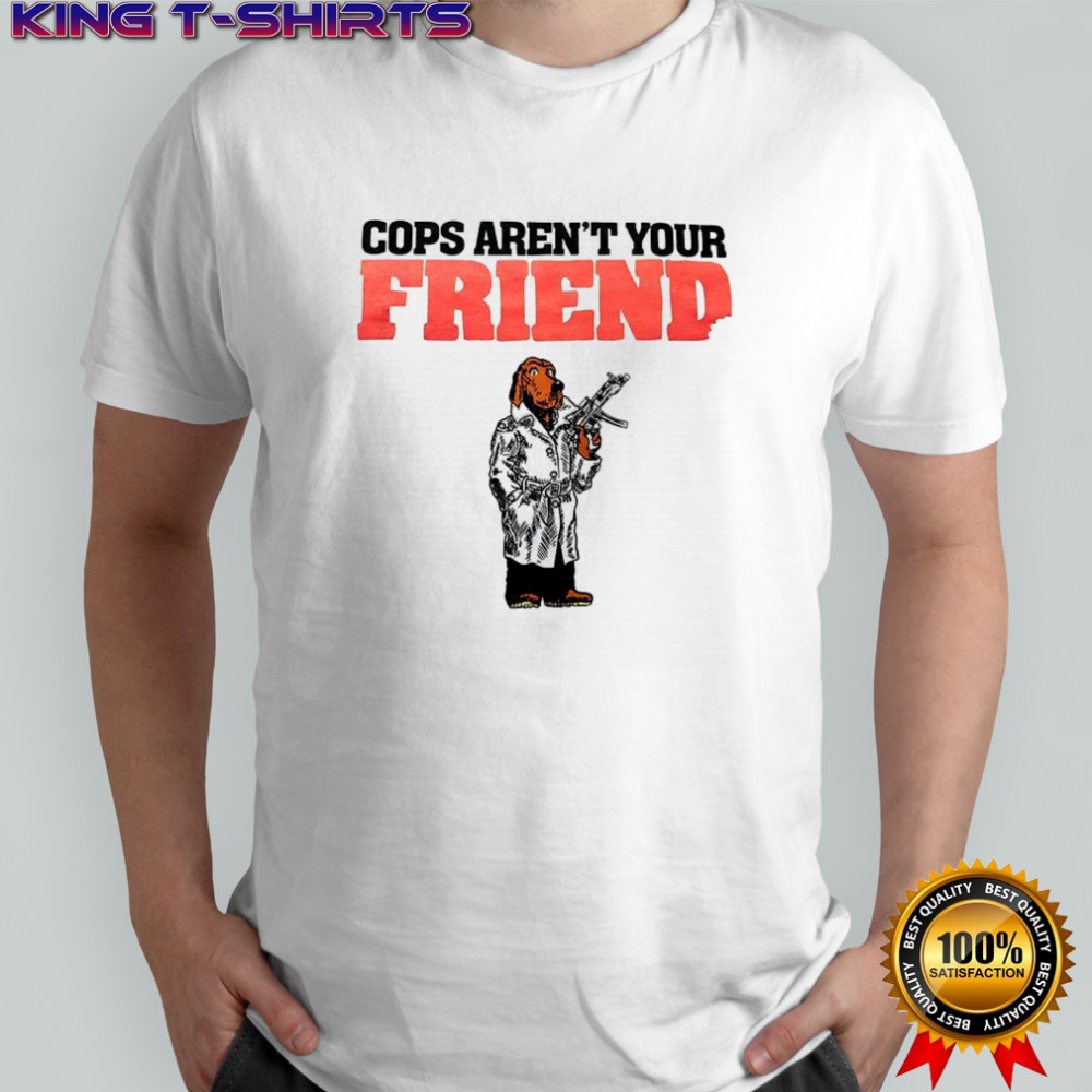 Cops aren’t your Friend shirt