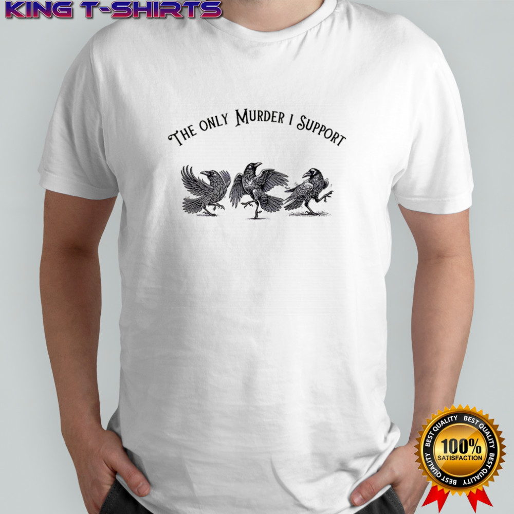 Crow Bird the only murder I support shirt
