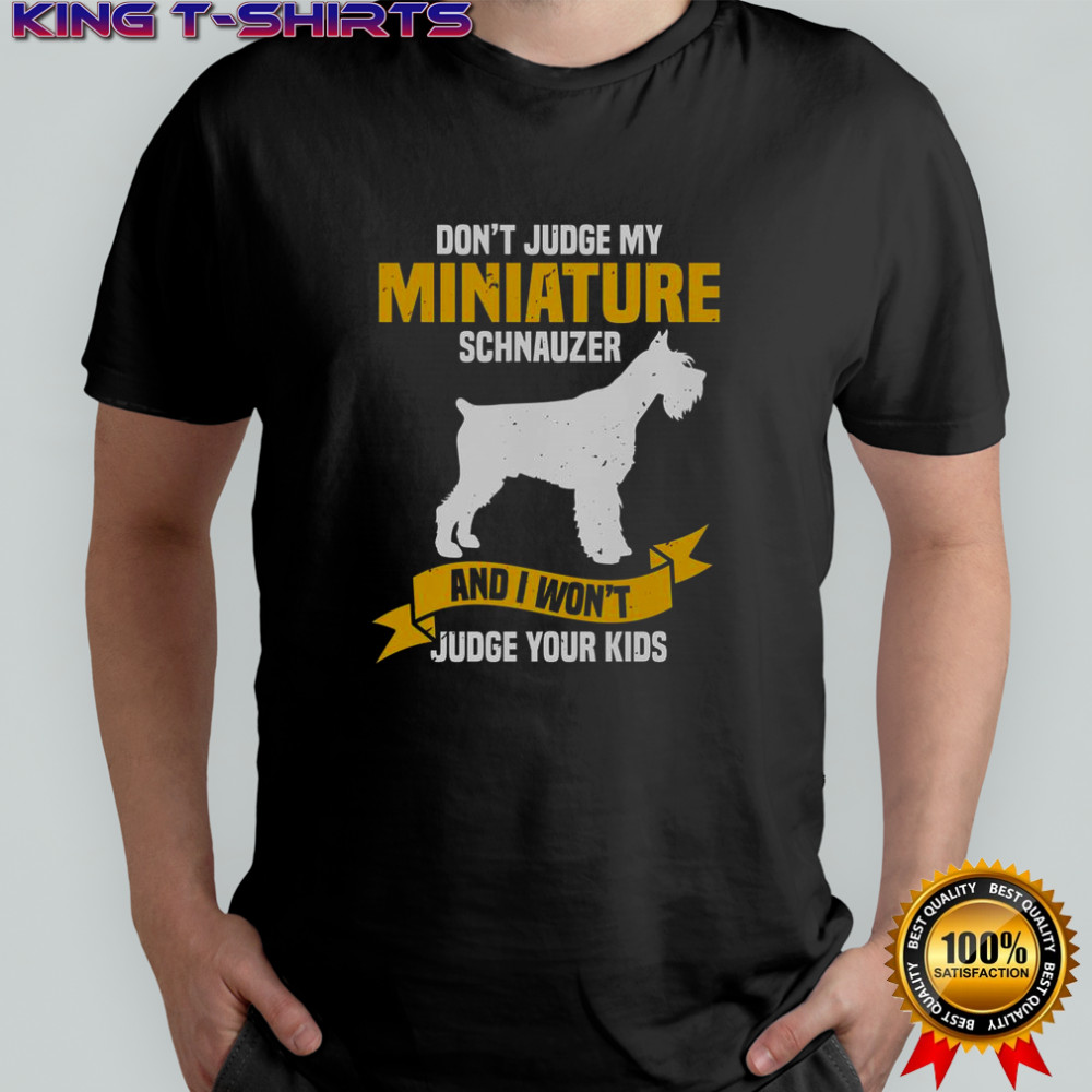 Don’t Judge My Miniature Schnauzer And I Won’t Judge Your Kids T-Shirt