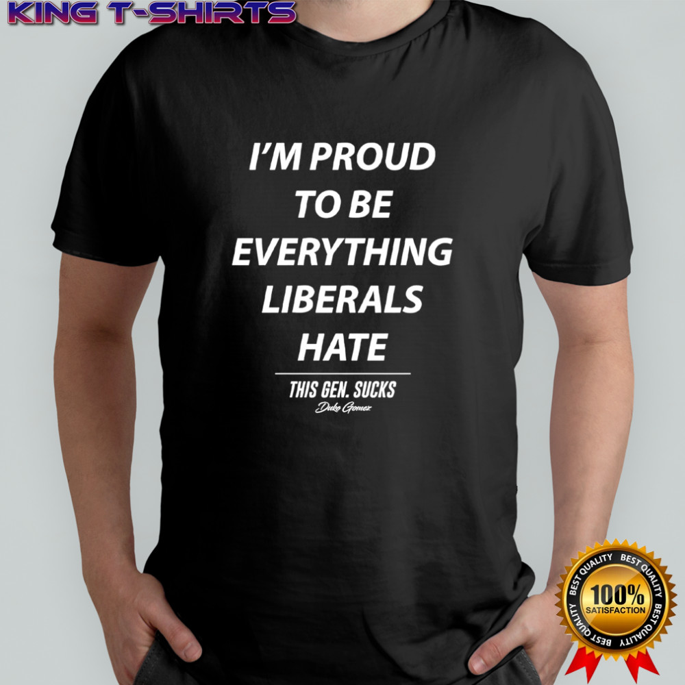 Duke Gomez I’m Proud to be Everything Liberals Hate this gen sucks shirt