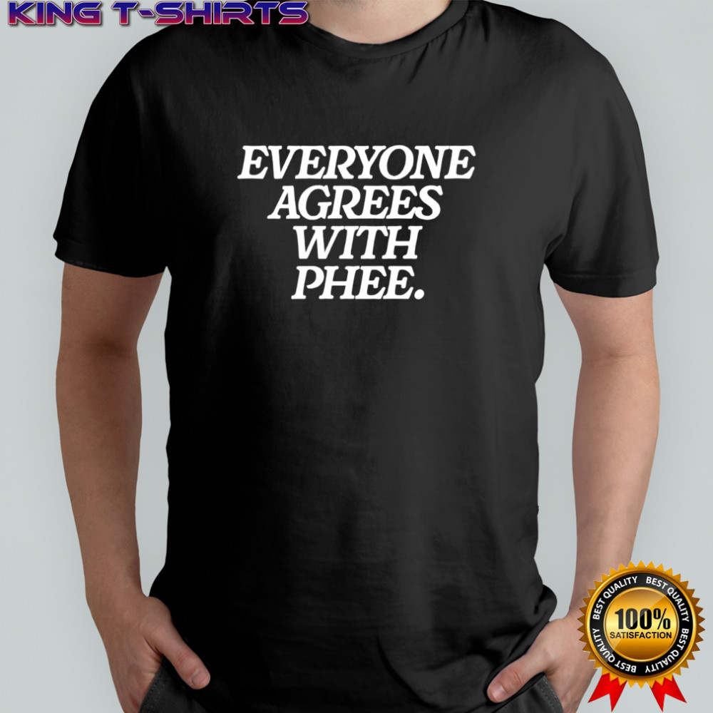 Everyone agrees with Phee shirt