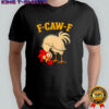 F Caw F Rooster Funny fcawf Chicken Farm Bird Fawk Off shirt