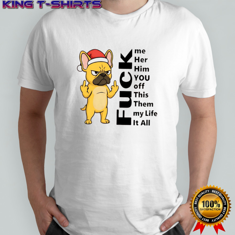 French Bulldog fuck me her him you off this them my life it all shirt
