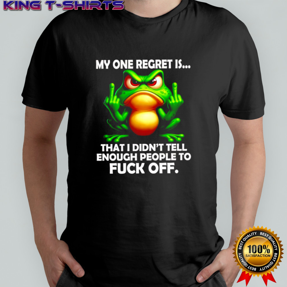 Frog my one regret is that i didn’t tell enough people to fuck off shirt
