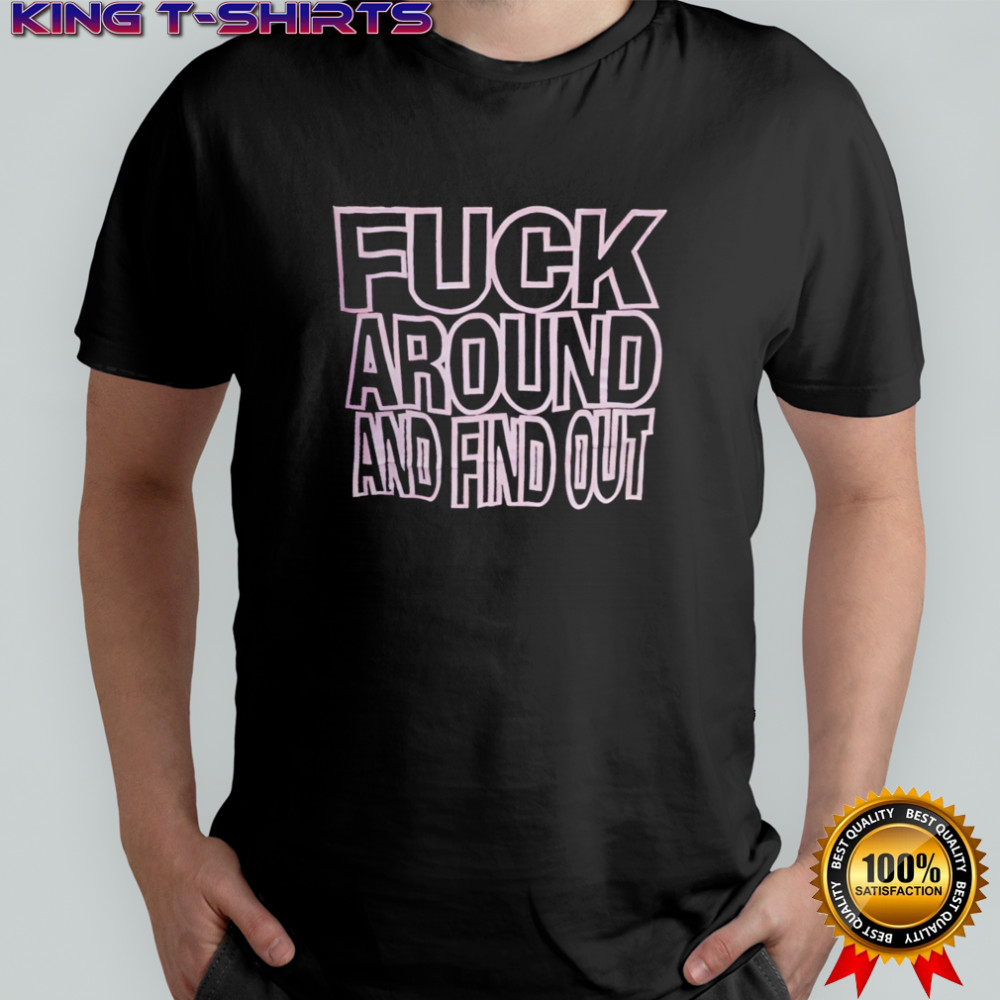 Fuck Around And Find Out shirt