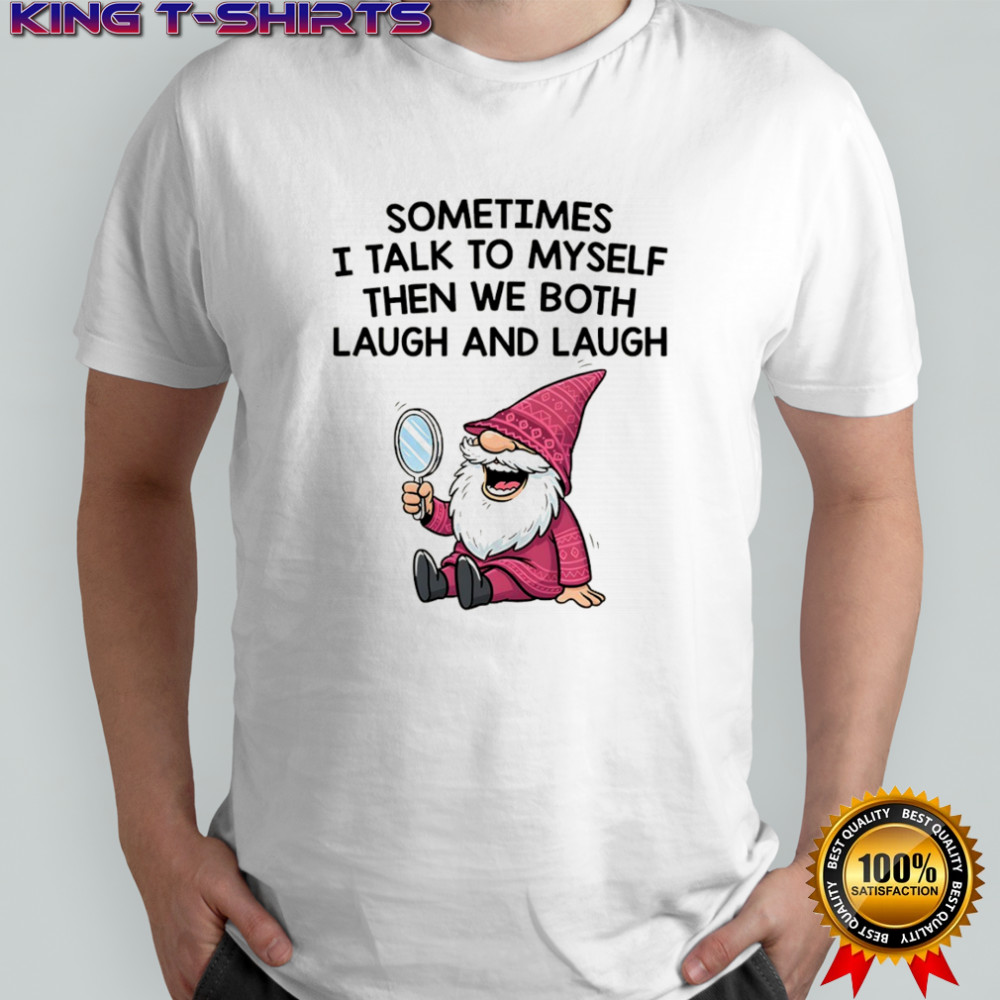 Gnome sometimes I talk to myself then we both laugh and laugh shirt