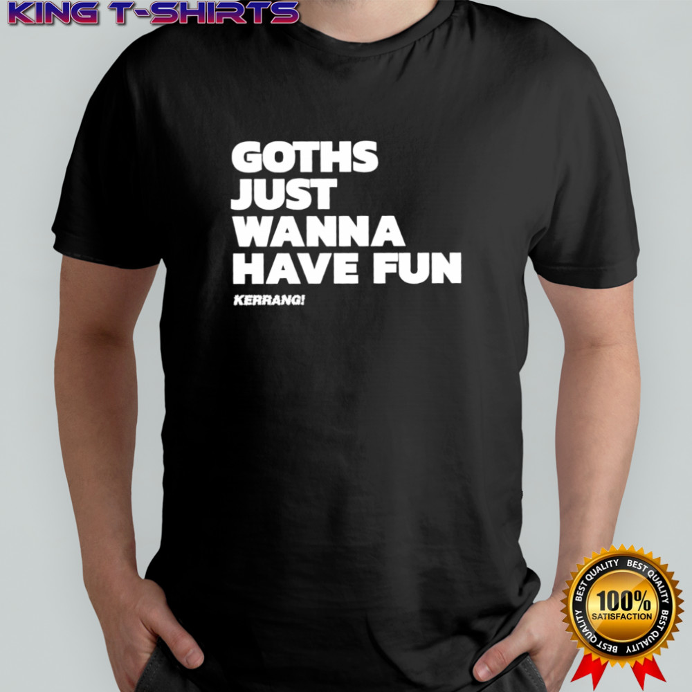 Goths just wanna have fun shirt