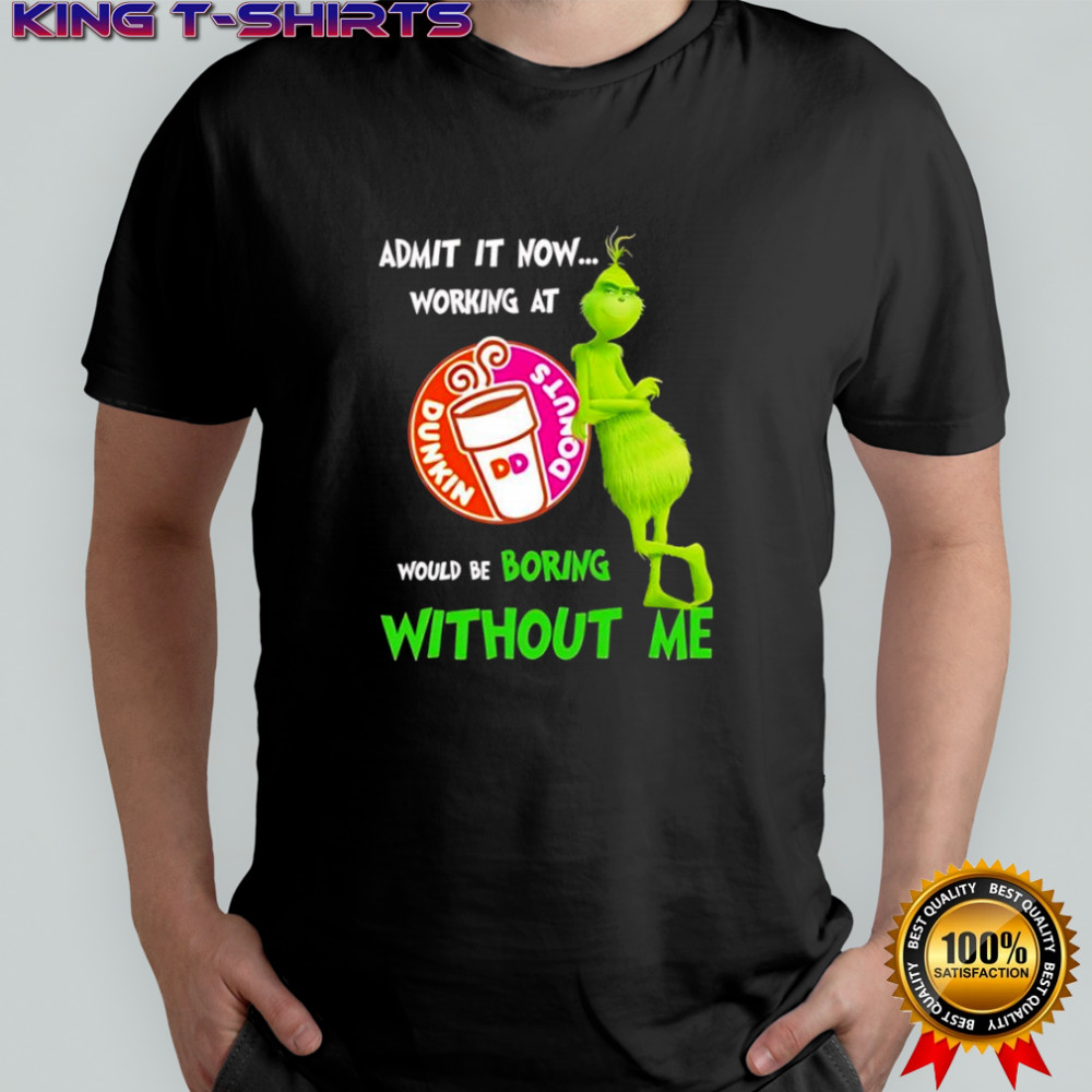 Grinch admit it now working at Dunkin Donuts would be boring without me shirt