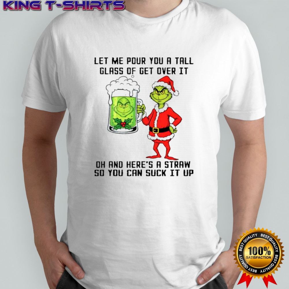 Grinch beer let me pour you a tall glass of get over it oh and here’s a straw so you can suck it up shirt