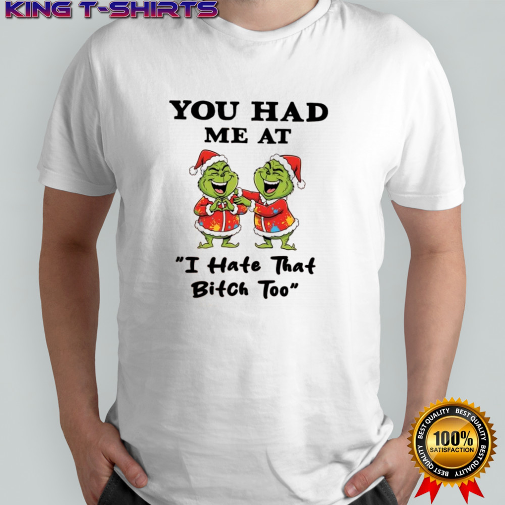 Grinch Chrismas you had me at i hate that bitch too shirt