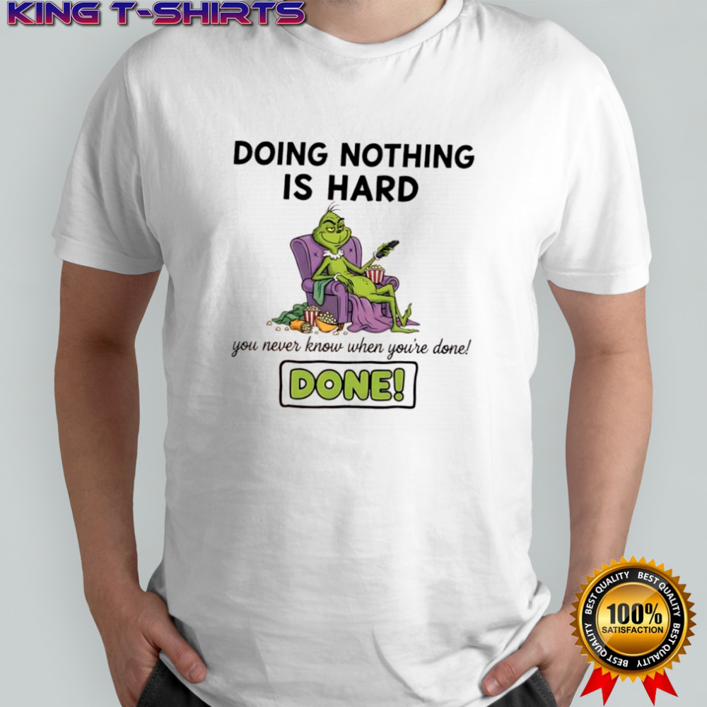 Grinch doing nothing is hard you never know when you’re done done shirt