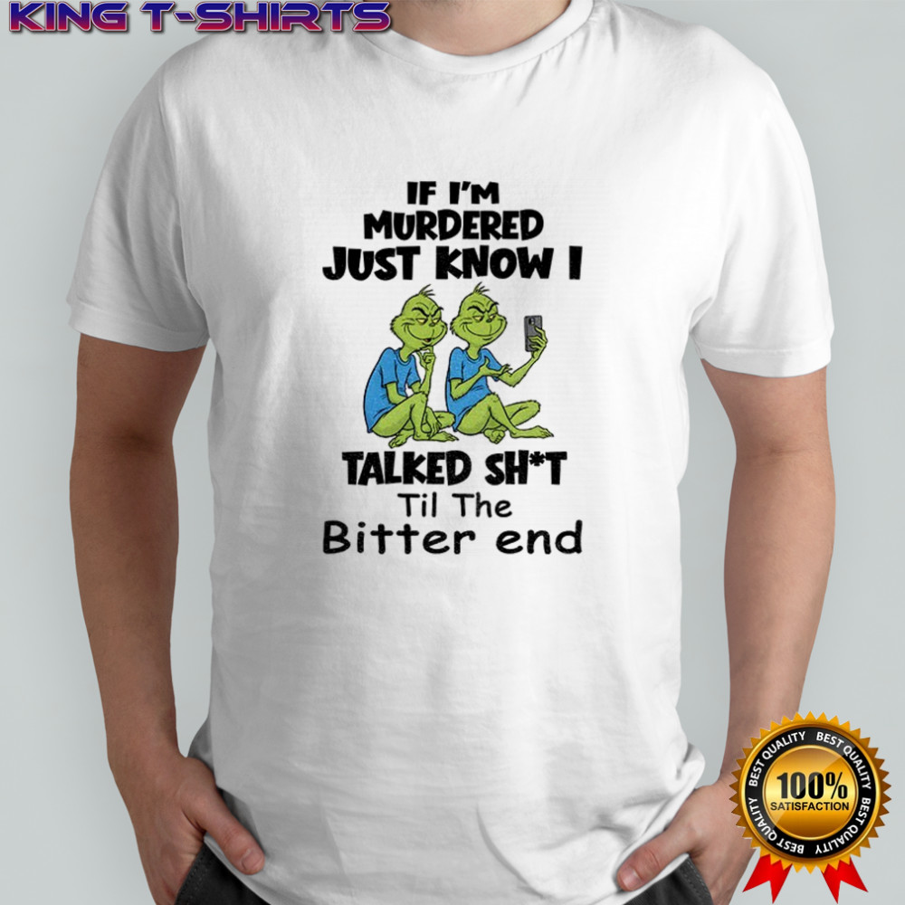 Grinch if I’m murdered just know I talked shit til the bitter end Christmas shirt