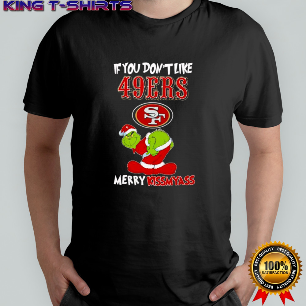 Grinch if you don’t like San Francisco 49ers logo Merry kissmyass shirt