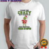 Grinch Santa hat I may be crazy but crazy is far better than stupid Christmas shirt