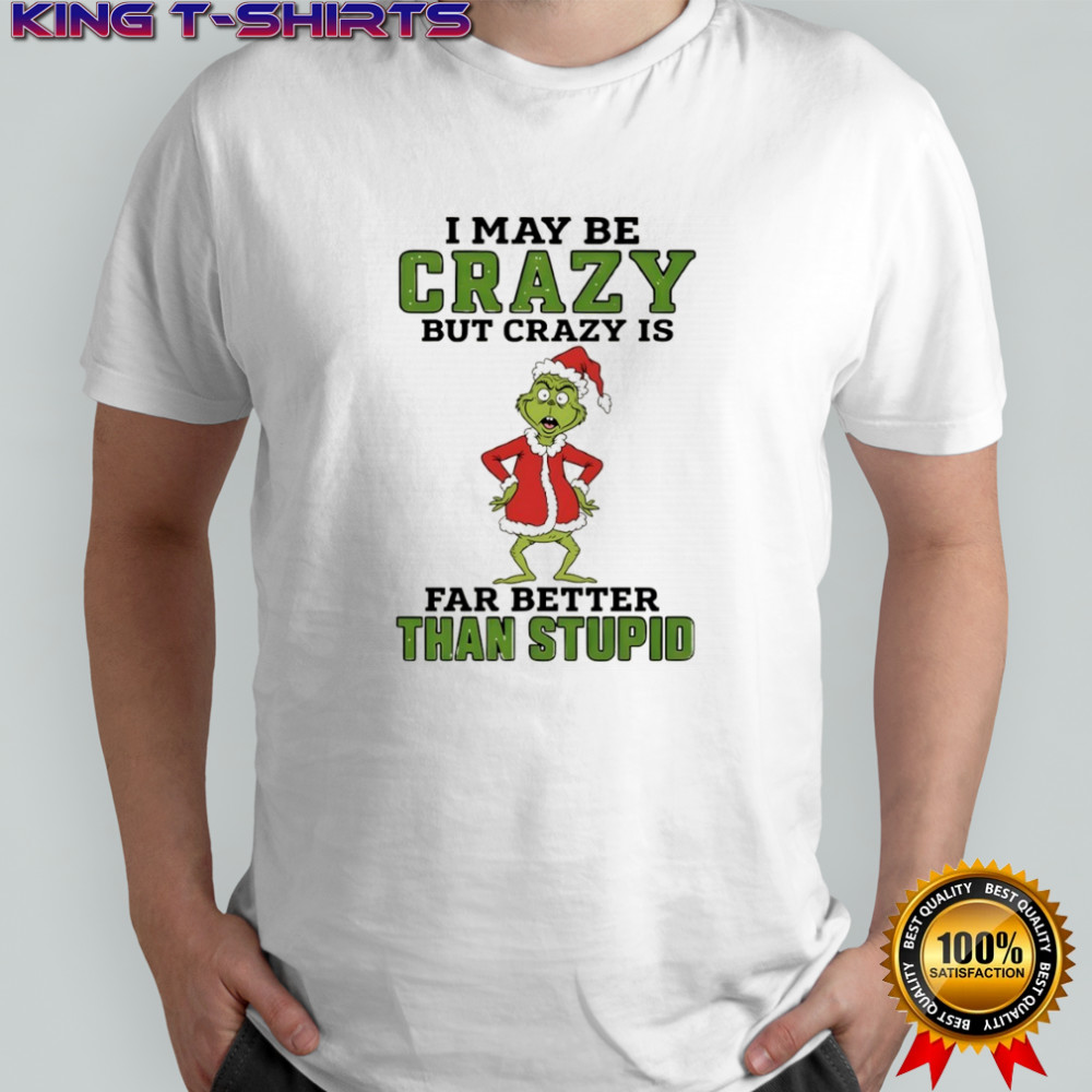 Grinch Santa hat I may be crazy but crazy is far better than stupid Christmas shirt