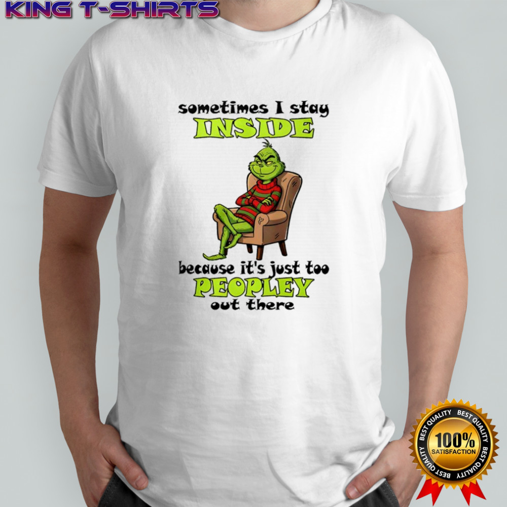 Grinch sometimes i stay inside too peopley out there Christmas shirt