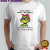 Grinch stop asking why i’m crazy i don’t ask why you’re so stupid shirt