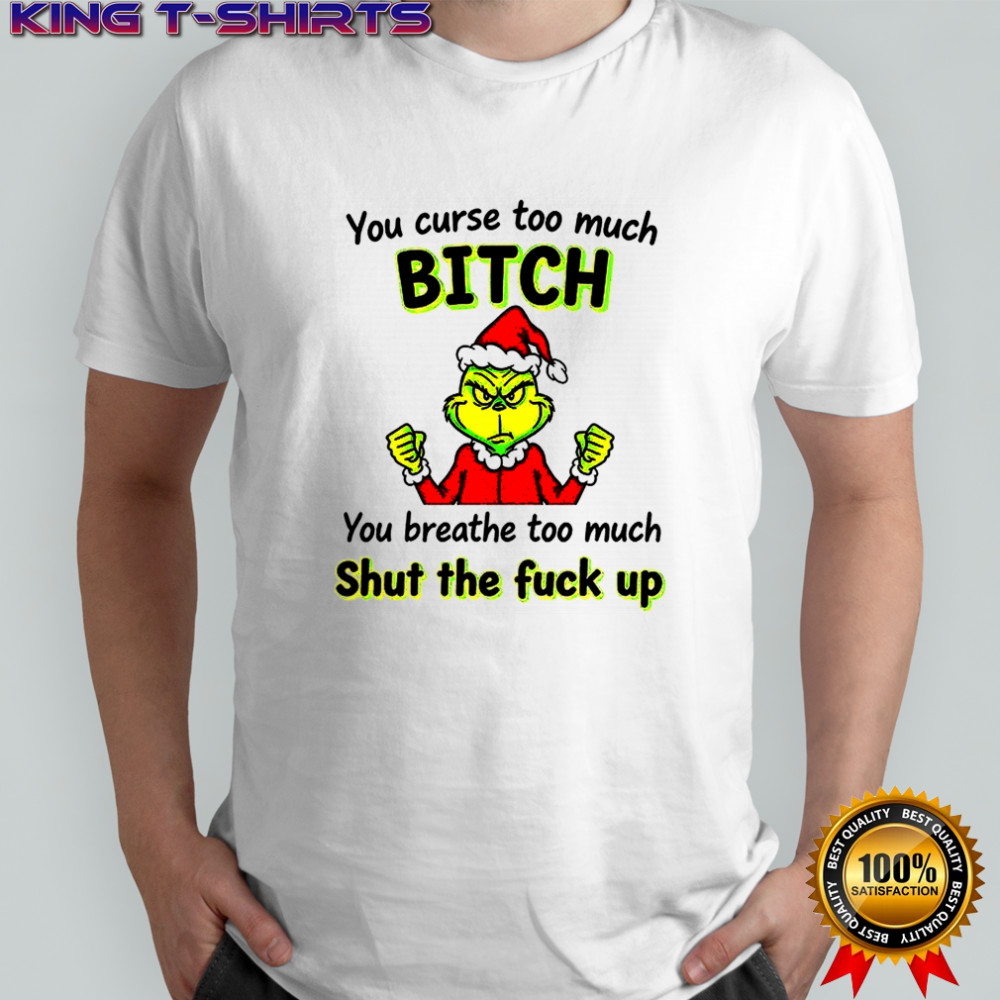 Grinch you curse too much bitch you breathe too much shut the fuck up Christmas shirt