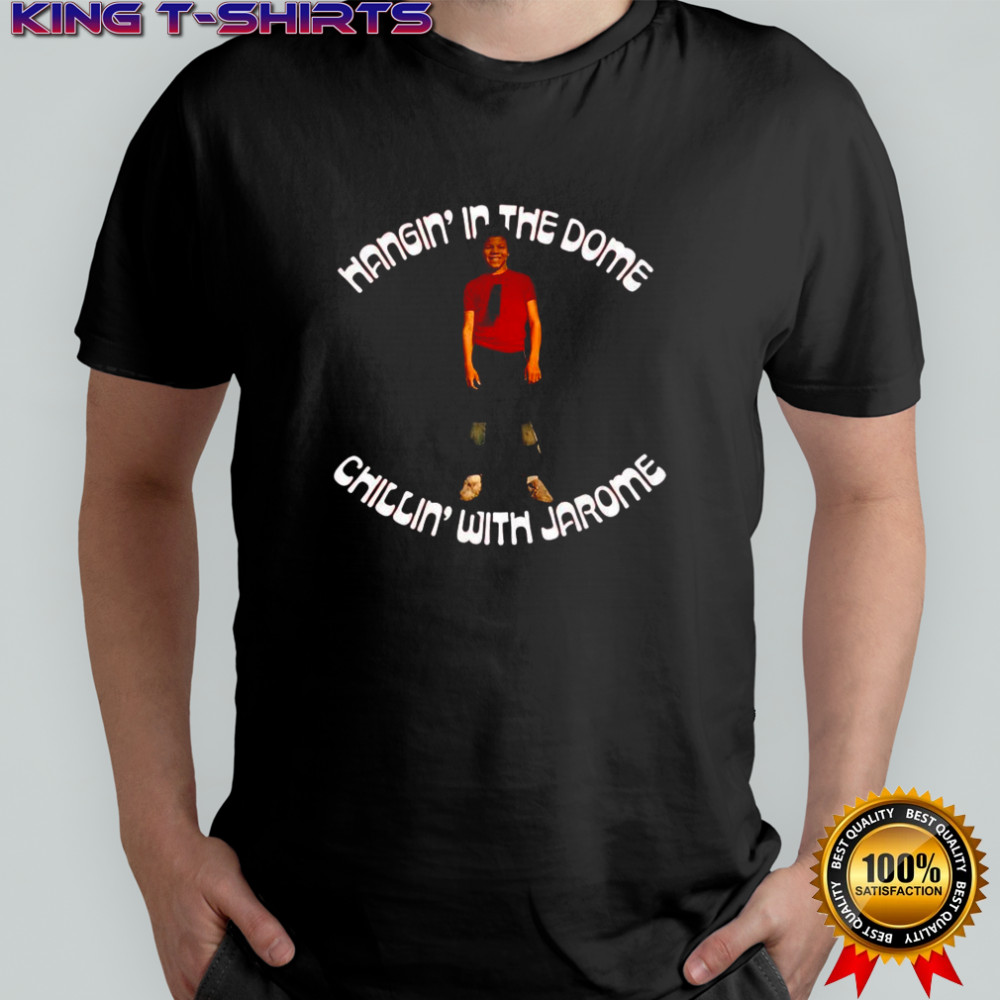 Hangin’ in the dome chillin’ with jarome shirt