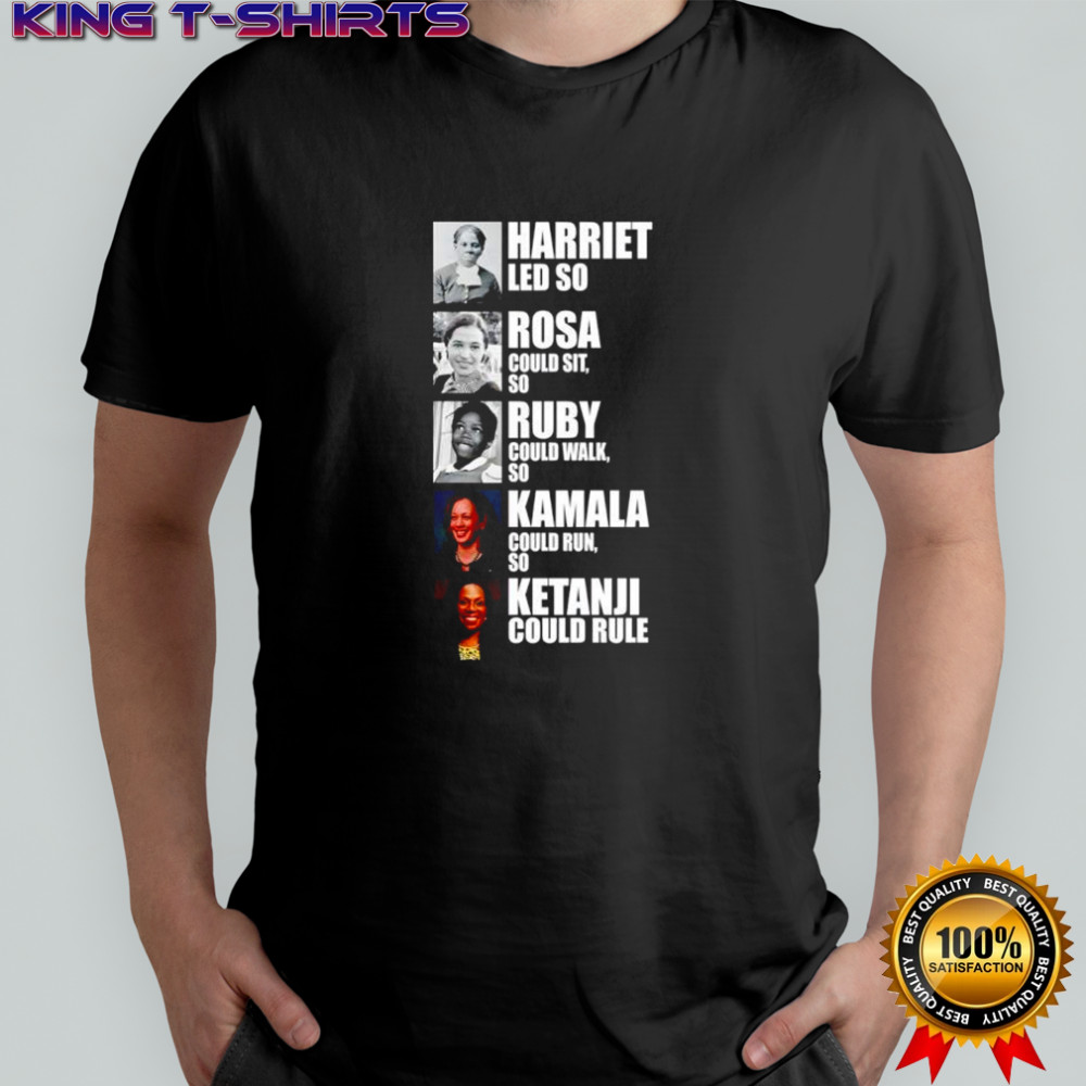 Harriet Led So Rosa Could Sit So Ruby Could Walk So Kamala Could Run So Ketanji Could Rule Shirt
