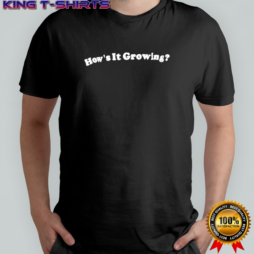 How’s It Growing shirt