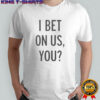I bet on us you shirt