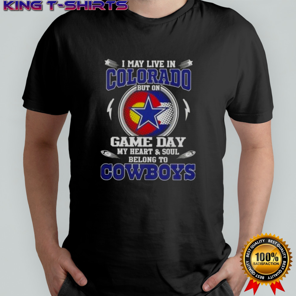 I May Live In Colorado But On Game Day My Heart And Soul Belongs To Dallas Cowboys Football T-Shirt